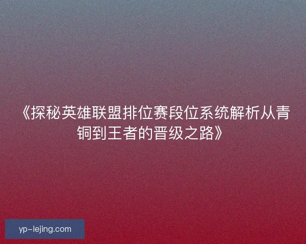 《探秘英雄联盟排位赛段位系统解析从青铜到王者的晋级之路》 《探秘英雄联盟排位赛段位系统解析从青铜到王者的晋级之路》
