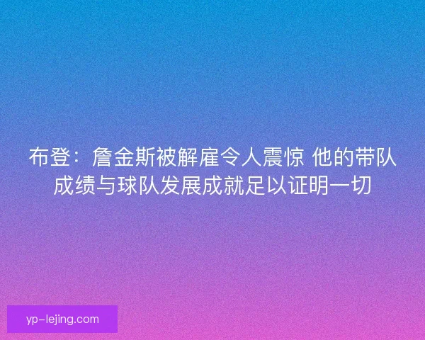 布登:詹金斯被解雇令人震惊 他的带队成绩与球队发展成就足以证明一切 布登:詹金斯被解雇令人震惊 他的带队成绩与球队发展成就足以证明一切