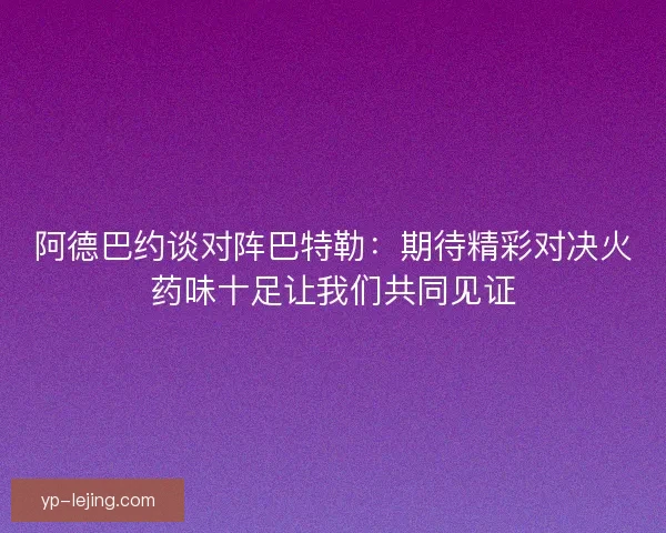 阿德巴约谈对阵巴特勒：期待精彩对决火药味十足让我们共同见证
