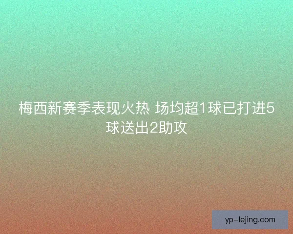 梅西新赛季表现火热 场均超1球已打进5球送出2助攻
