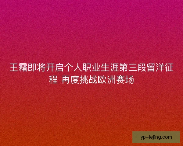 王霜即将开启个人职业生涯第三段留洋征程 再度挑战欧洲赛场 王霜即将开启个人职业生涯第三段留洋征程 再度挑战欧洲赛场