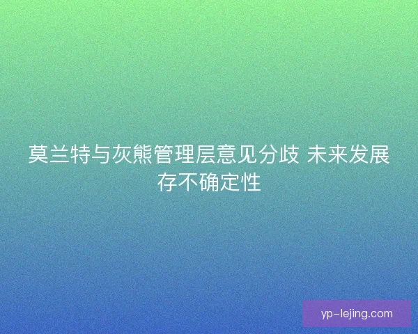 莫兰特与灰熊管理层意见分歧 未来发展存不确定性 莫兰特与灰熊管理层意见分歧 未来发展存不确定性
