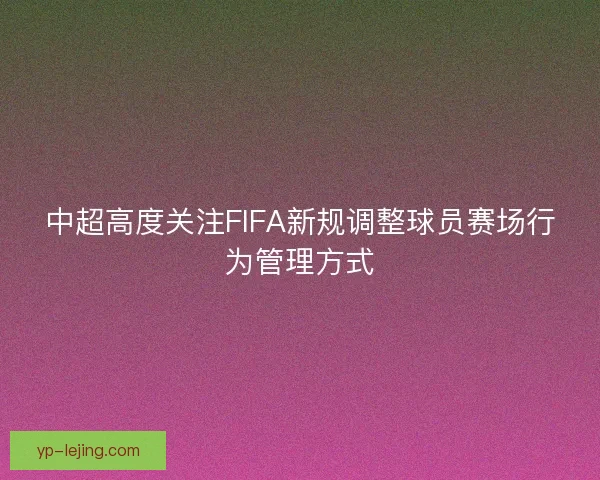 中超高度关注FIFA新规调整球员赛场行为管理方式 中超高度关注FIFA新规调整球员赛场行为管理方式
