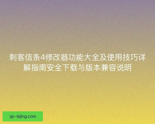 刺客信条4修改器功能大全及使用技巧详解指南安全下载与版本兼容说明