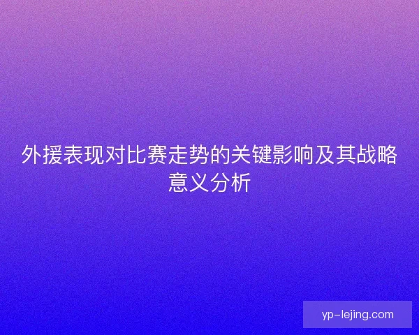 外援表现对比赛走势的关键影响及其战略意义分析