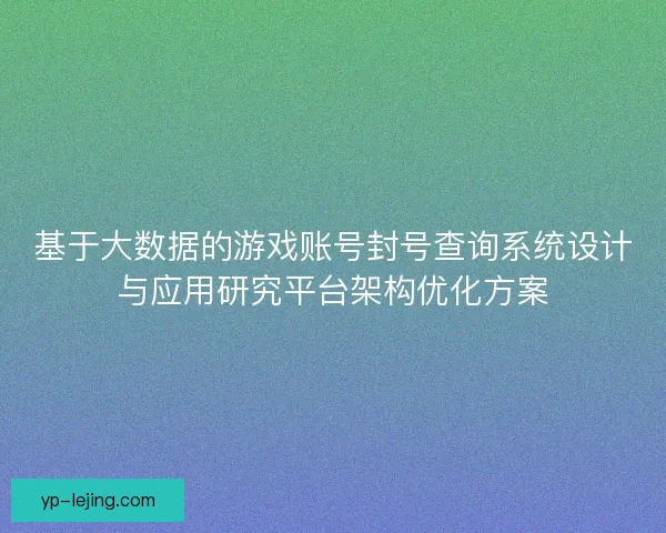 基于大数据的游戏账号封号查询系统设计与应用研究平台架构优化方案