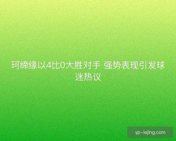 珂缔缘以4比0大胜对手 强势表现引发球迷热议